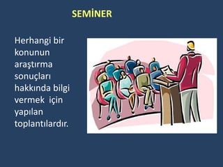 SEMİNER

Herhangi bir
konunun
araştırma
sonuçları
hakkında bilgi
vermek için
yapılan
toplantılardır.
 
