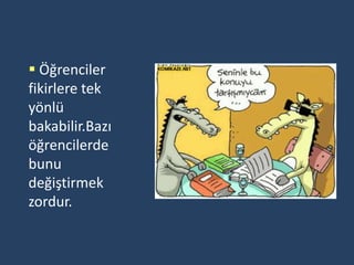  Öğrenciler
fikirlere tek
yönlü
bakabilir.Bazı
öğrencilerde
bunu
değiştirmek
zordur.
 