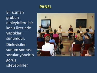 PANEL
Bir uzman
grubun
dinleyicilere bir
konu üzerinde
yaptıkları
sunumdur.
Dinleyiciler
sunum sonrası
sorular yöneltip
görüş
isteyebilirler.
 