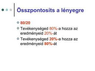 Összpontosíts a lényegre

 80/20
 Tevékenységed 80%-a hozza az
  eredményeid 20%-át
 Tevékenységed 20%-a hozza az
  eredményeid 80%-át
 