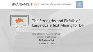 The Strengths and Pitfalls of
Large-Scale Text Mining for DH
Nina Tahmasebi, Associate Professor
University of Gothenburg
TÜ Digihum Talk
December 2022, Tartu
 