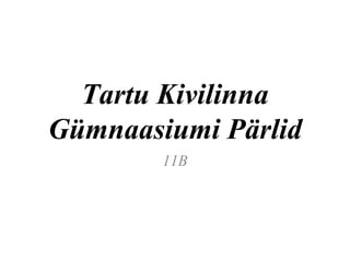 Tartu Kivilinna Gümnaasiumi Pärlid 11B 