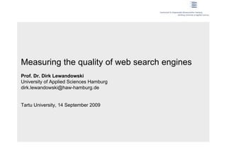 Measuring the quality of web search engines
Prof. Dr. Dirk Lewandowski
University of Applied Sciences Hamburg
dirk.lewandowski@haw-hamburg.de


Tartu University, 14 September 2009
 