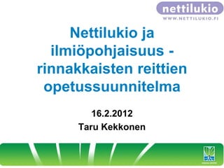 Nettilukio ja
  ilmiöpohjaisuus -
rinnakkaisten reittien
 opetussuunnitelma
         16.2.2012
      Taru Kekkonen


                         1
 
