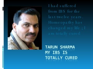 I had suffered from IBS for the last twelve years. Homeopathy has changed my life ; I am totally cured  