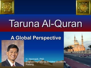 Taruna Al-Quran A Global Perspective H. Henmaidi, PhD Engineering Faculty, Andalas University Padang 