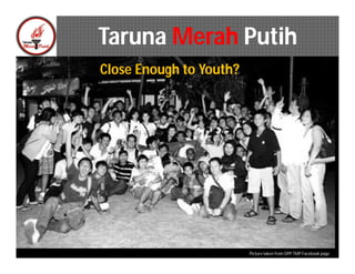 Taruna Merah Putih
Close Enough to Youth?




                         Picture taken from DPP TMP Facebook page
 