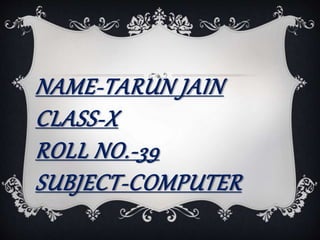 NAME-TARUN JAIN
CLASS-X
ROLL NO.-39
SUBJECT-COMPUTER
 