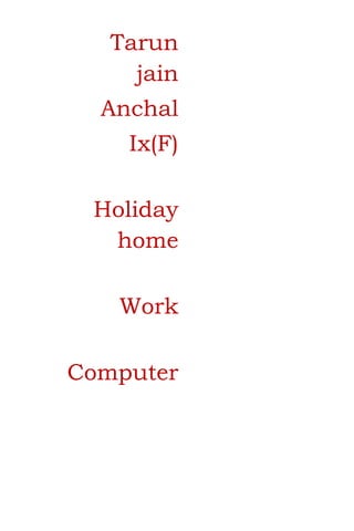 Tarun
jain
Anchal
Ix(F)
Holiday
home
Work
Computer
 