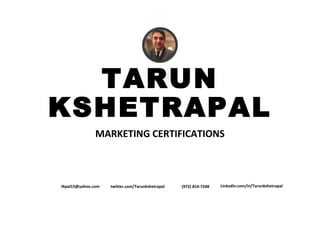 TARUN
KSHETRAPAL
MARKETING CERTIFICATIONS
tkpal15@yahoo.com (972) 814-7248twitter.com/Tarunkshetrapal Linkedin.com/in/Tarunkshetrapal
 