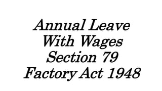 Annual Leave
With Wages
Section 79
Factory Act 1948
 