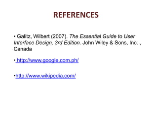 • References:
• Galitz, Wilbert (2007). The Essential Guide to User
Interface Design, 3rd Edition. John Wiley & Sons, Inc. ,
Canada
• http://www.google.com.ph/
•http://www.wikipedia.com/
REFERENCES
 