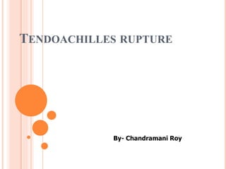 TENDOACHILLES RUPTURE
By- Chandramani Roy
 