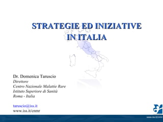 STRATEGIE ED INIZIATIVE IN ITALIA Dr. Domenica Taruscio Direttore Centro Nazionale Malattie Rare Istituto Superiore di Sanità  Roma - Italia [email_address] www.iss.it/cnmr 