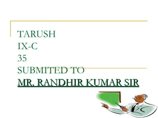 TARUSH
IX-C
35
SUBMITED TO
MR. RANDHIR KUMAR SIRMR. RANDHIR KUMAR SIR
 