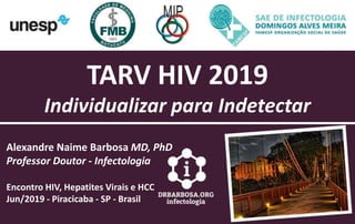 TARV HIV 2019
Individualizar para Indetectar
Alexandre Naime Barbosa MD, PhD
Professor Doutor - Infectologia
Encontro HIV, Hepatites Virais e HCC
Jun/2019 - Piracicaba - SP - Brasil
 