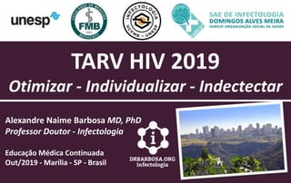 TARV HIV 2019
Otimizar - Individualizar - Indectectar
Alexandre Naime Barbosa MD, PhD
Professor Doutor - Infectologia
Educação Médica Continuada
Out/2019 - Marília - SP - Brasil
 