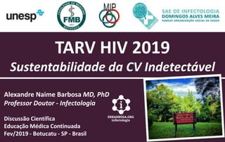 TARV HIV 2019
Sustentabilidade da CV Indetectável
Alexandre Naime Barbosa MD, PhD
Professor Doutor - Infectologia
Discussão Científica
Educação Médica Continuada
Fev/2019 - Botucatu - SP - Brasil
 
