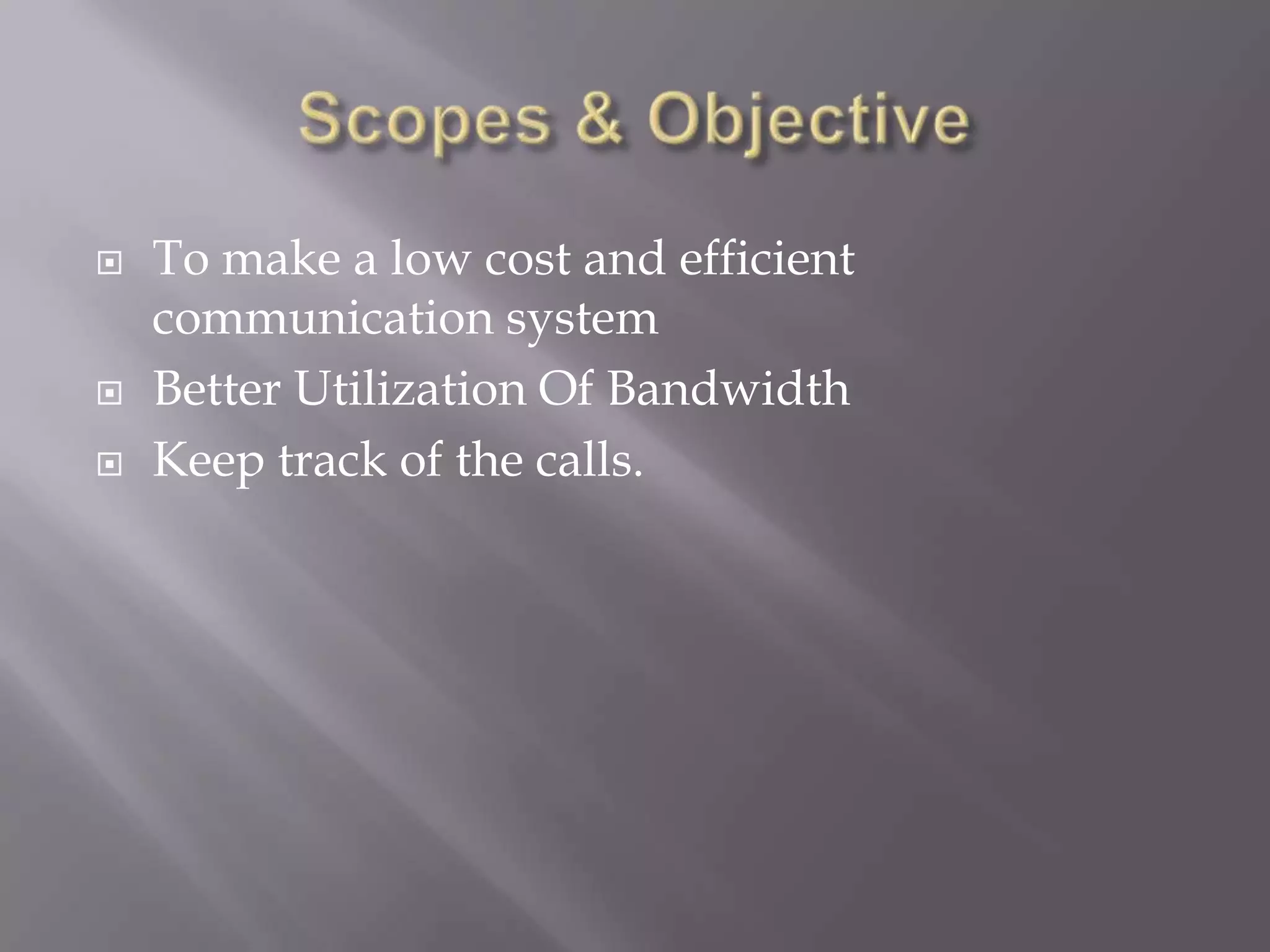    To make a low cost and efficient
    communication system
   Better Utilization Of Bandwidth
   Keep track of the calls.
 