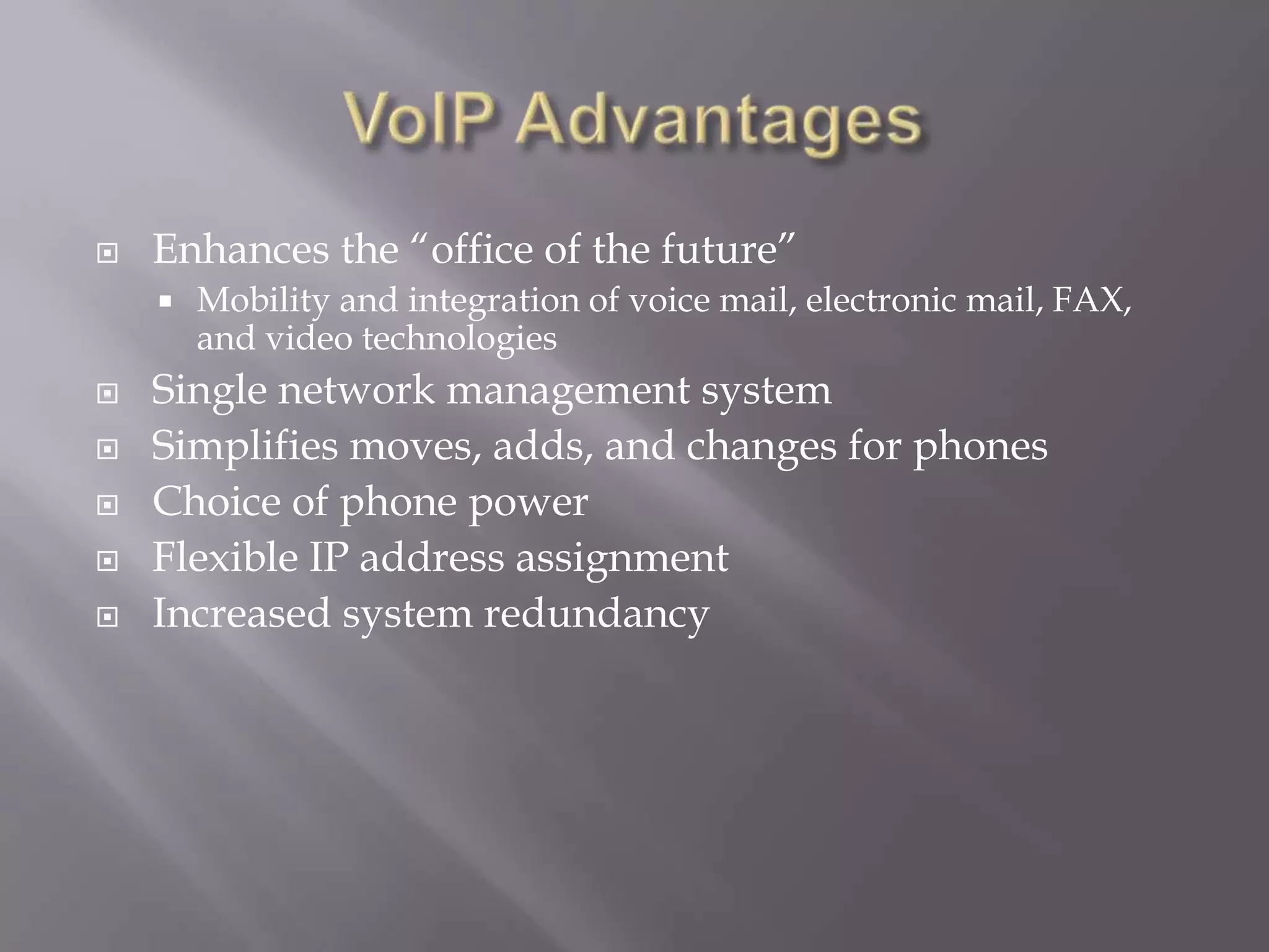    Enhances the “office of the future”
       Mobility and integration of voice mail, electronic mail, FAX,
        and video technologies
   Single network management system
   Simplifies moves, adds, and changes for phones
   Choice of phone power
   Flexible IP address assignment
   Increased system redundancy
 