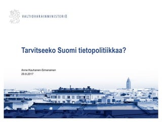 Tarvitseeko Suomi tietopolitiikkaa?
Anne Kauhanen-Simanainen
29.8.2017
 