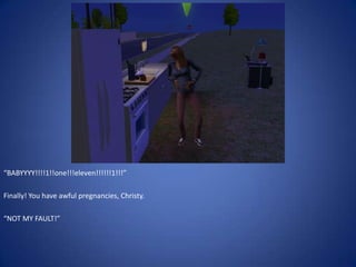 “BABYYYY!!!!1!!one!!!eleven!!!!!!1!!!”

Finally! You have awful pregnancies, Christy.

“NOT MY FAULT!”
 