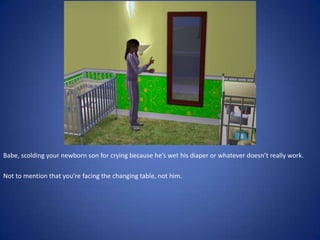 Babe, scolding your newborn son for crying because he’s wet his diaper or whatever doesn’t really work.

Not to mention that you’re facing the changing table, not him.
 