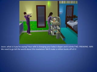Jason, what is it you’re saying? Your wife is changing your baby’s diaper and it stinks? NO. FREAKING. WAY.
We need to go tell the world about this revelation! We’ll make a million bucks off of it!
 