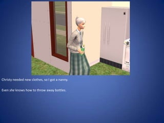 Christy needed new clothes, so I got a nanny.

Even she knows how to throw away bottles.
 