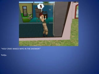 “HOLY CRAP, NAKED WIFE IN THE SHOWER!”

Toldja.
 