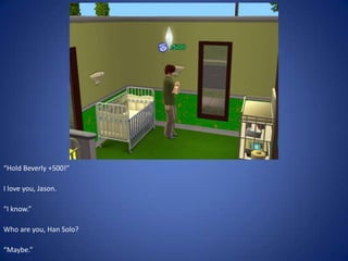 “Hold Beverly +500!”

I love you, Jason.

“I know.”

Who are you, Han Solo?

“Maybe.”
 