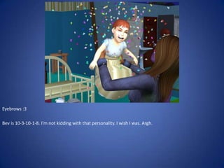 Eyebrows :3

Bev is 10-3-10-1-8. I’m not kidding with that personality. I wish I was. Argh.
 