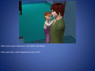 After some quick makeovers, the kiddos look better.

Holy crap Jason, what happened to your arm?
 