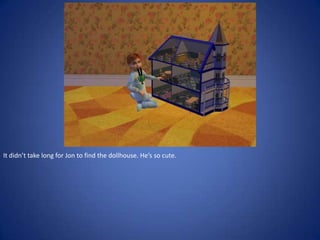 It didn’t take long for Jon to find the dollhouse. He’s so cute.
 