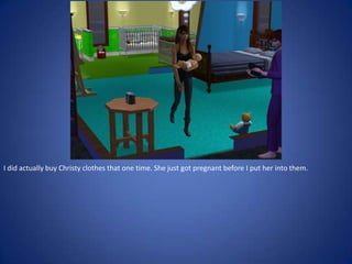 I did actually buy Christy clothes that one time. She just got pregnant before I put her into them.
 