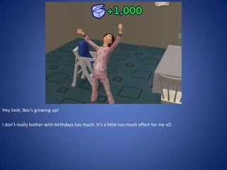Hey look, Bev’s growing up!

I don’t really bother with birthdays too much. It’s a little too much effort for me xD
 