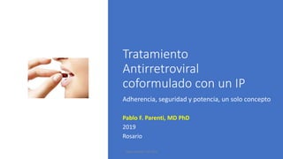 Tratamiento
Antirretroviral
coformulado con un IP
Adherencia, seguridad y potencia, un solo concepto
Pablo F. Parenti, MD PhD
2019
Rosario
Pablo Parenti, MD PhD
 