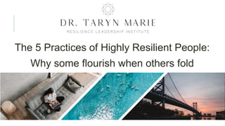 The 5 Practices of Highly Resilient People:
Why some flourish when others fold
 