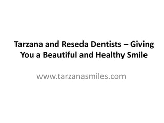 Tarzana and Reseda Dentists – Giving
  You a Beautiful and Healthy Smile

     www.tarzanasmiles.com
 