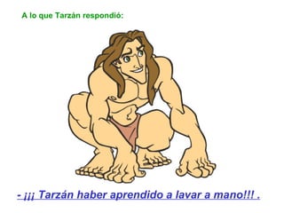A lo que Tarzán respondió: - ¡¡¡ Tarzán haber aprendido a lavar a mano!!! . 