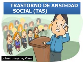TRASTORNO DE ANSIEDAD
SOCIAL (TAS)
Johssy Huayanay Viera
 