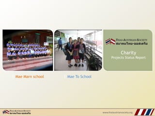 | Mae Marn school | Mae To School
Charity
Projects Status Report
www.thaiaustriansociety.org
 