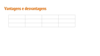 Vantagens e desvantagens
 
