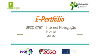 E-Portfólio
UFCD 0767 - Internet Navegação
Nome
curso
 