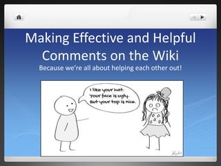 Making Effective and Helpful
  Comments on the Wiki
  Because we’re all about helping each other out!
 