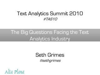 Text Analytics Summit 2010 #TAS10 The Big Questions Facing the Text Analytics Industry Seth Grimes @sethgrimes 