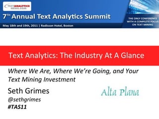Text Analytics: The Industry At A Glance Where We Are, Where We’re Going, and Your Text Mining Investment Seth Grimes @sethgrimes #TAS11 