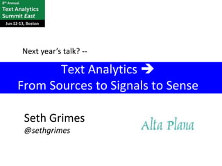 Next year’s talk? --

       Text Analytics 
From Sources to Signals to Sense

 Seth Grimes
 @sethgrimes
 