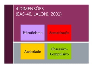 4 DIMENSÕES
(EAS-40, LALONI, 2001)
Ansiedade
Psicoticismo
Obsessivo-
Compulsivo
Somatização
 