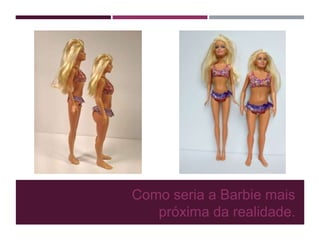 Como seria a Barbie mais
próxima da realidade.
 